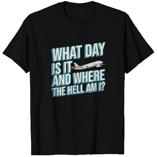 Aviation What Day Is It And Where The Hell Am I T Shirts