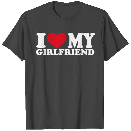 I love my girlfriend T Shirts