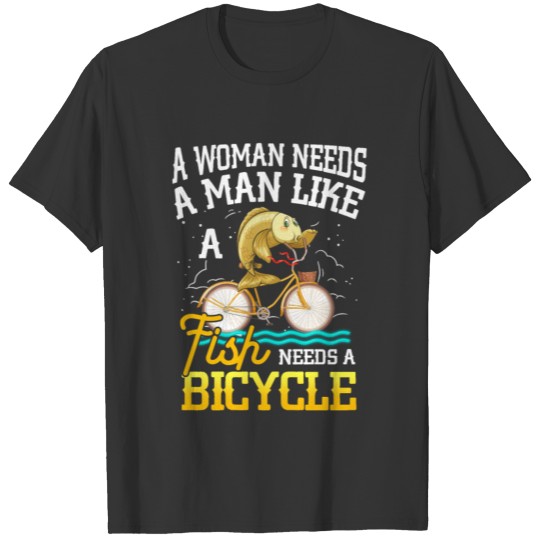 A Woman Needs A Man Like A Fish Needs A Bicycle T-shirt
