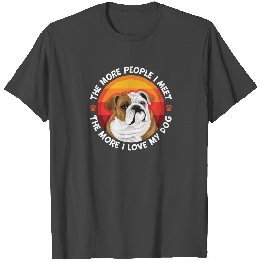 Bulldog More People I Meet The More I love My Dog T Shirts
