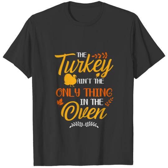 The Turkey Ain t the Only Thing in the Oven T-shirt