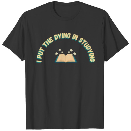 I Put the Dying in Studying T-shirt