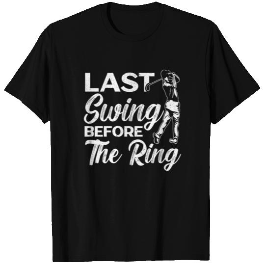 Last Swing Before The Ring Golfer Golf Engagement T Shirts