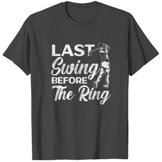 Last Swing Before The Ring Golfer Golf Engagement T Shirts