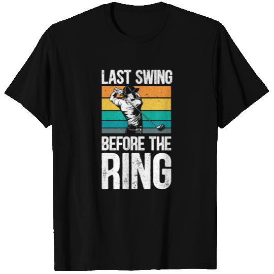 Last Swing Before The Ring Golfer Golf Engagement T Shirts