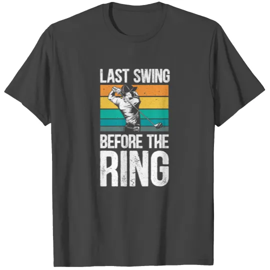 Last Swing Before The Ring Golfer Golf Engagement T Shirts
