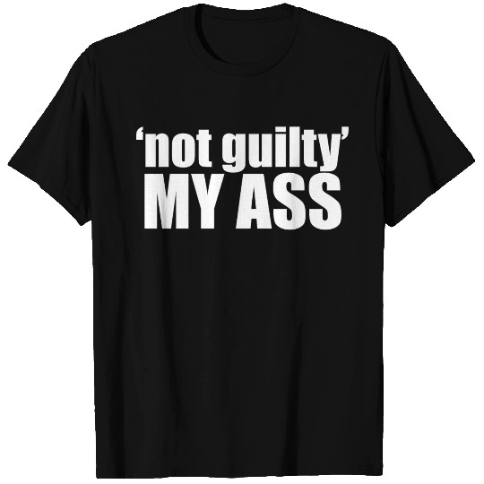 Not Guilty My Ass T Shirts