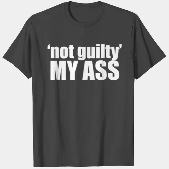 Not Guilty My Ass T Shirts