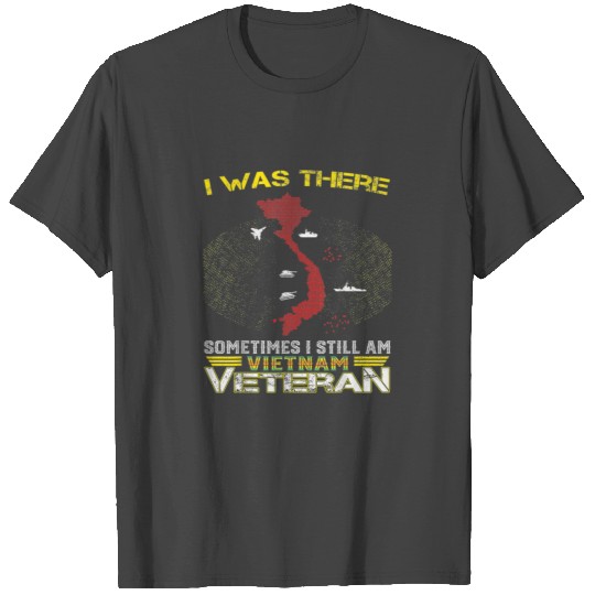 I WAS THERE SOMETIMES I STILL AM VIETNAM VETERAN T Shirts