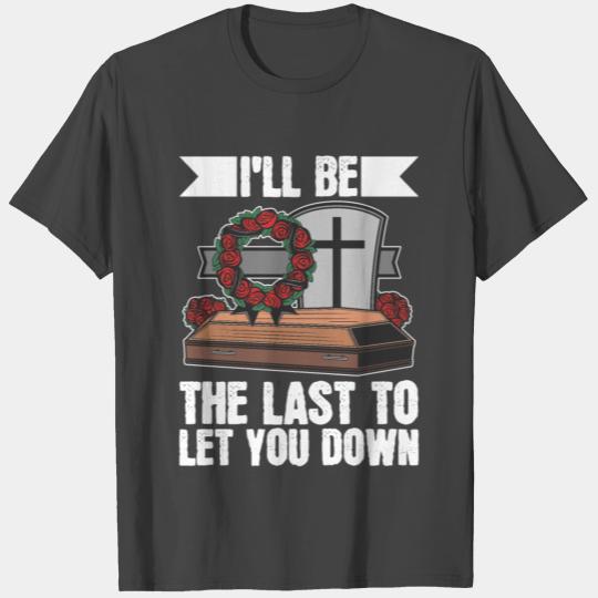 Mortician I'll Be The Last To Let You Down T Shirts