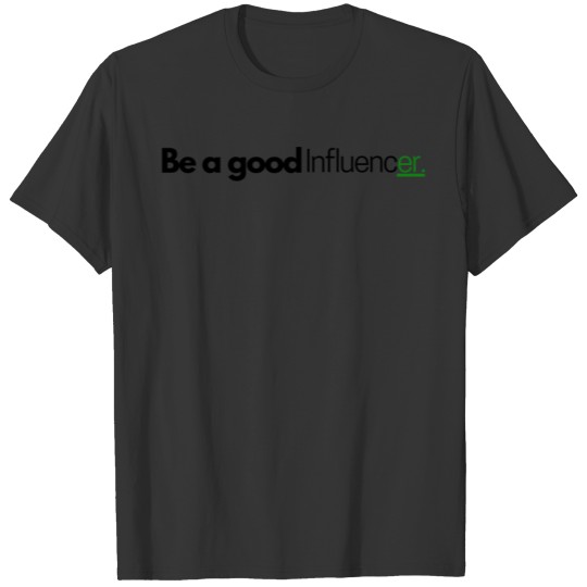 Save the Environment Be a good Influencer Green er T Shirts
