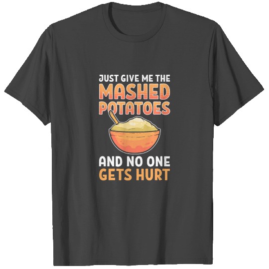 Just Give Me The Mashed Potatoes And No One Gets T Shirts