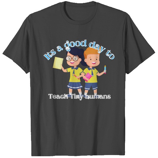 Its A Good Day To Teach Tiny Humans T Shirts