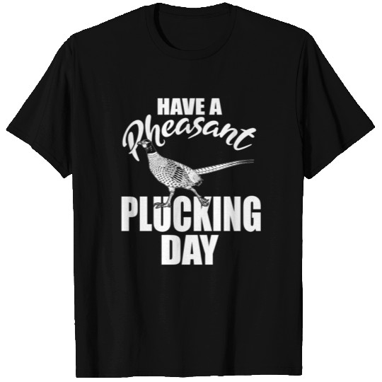 Have A Pheasant Plucking Day Upland Bird Hunting H T Shirts