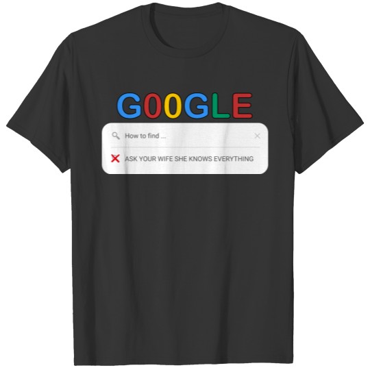I Dont Need Google My Wife Knows Everything T Shirts