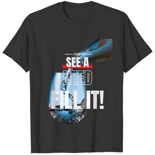 See a need, fill it! T-shirt