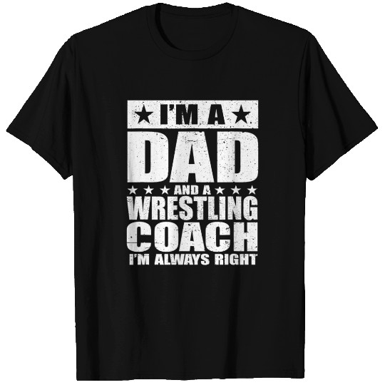 I'm A Dad And A Wrestling Coach I'm Always Right T Shirts