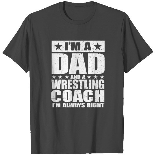 I'm A Dad And A Wrestling Coach I'm Always Right T Shirts