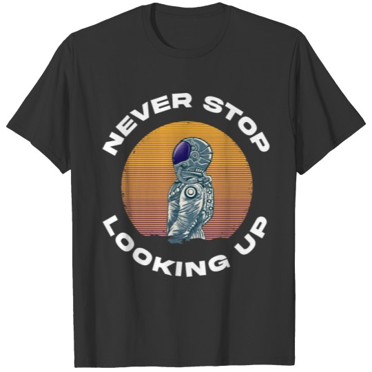 Never Stop Looking Up Funny Space Gift T-shirt