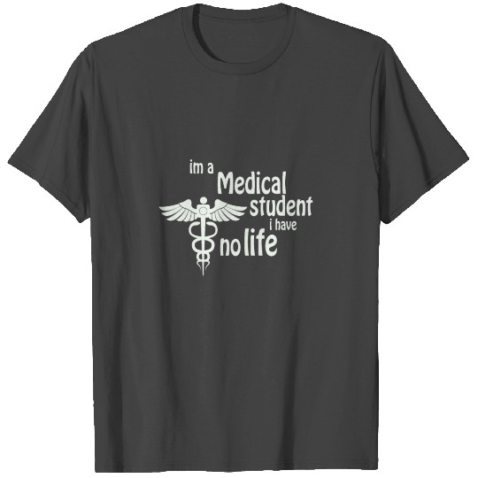 I'm a Medical student I have no life T Shirts