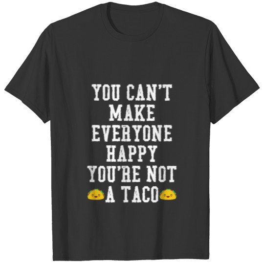 You Can t Make Everyone Happy You re Not A Taco T-shirt