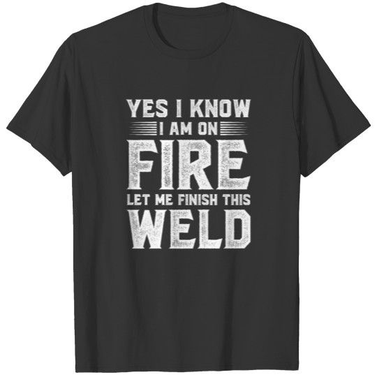 I Know I Am on Fire - Welder Funny Saying Welding T-shirt