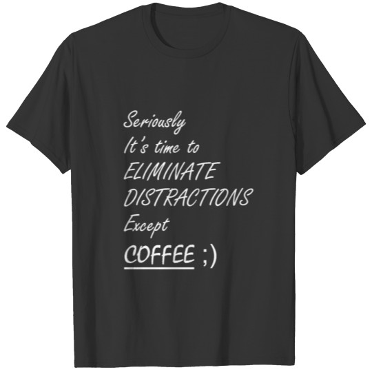 Eliminate distractions except coffee (white text) T-shirt