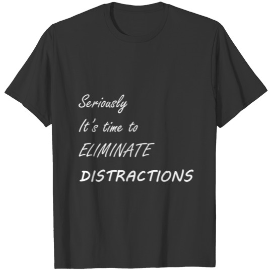 Seriously It's Time To Eliminate Distractions T-shirt