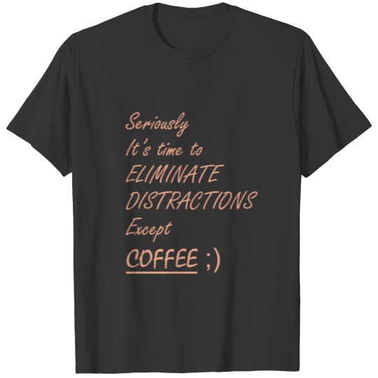 Eliminate distractions except coffee (beige text) T-shirt