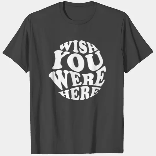 Wish you Were Here Typographic T Shirts
