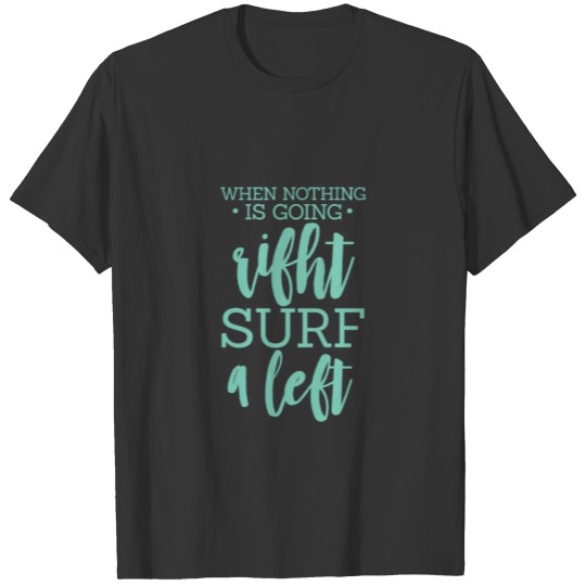 When Nothing Is Going Right Surf A Left, Surfing T Shirts