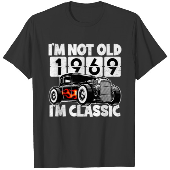 I'm Not Old 1969 Birthday I'm Classic Hot Rod Car T Shirts