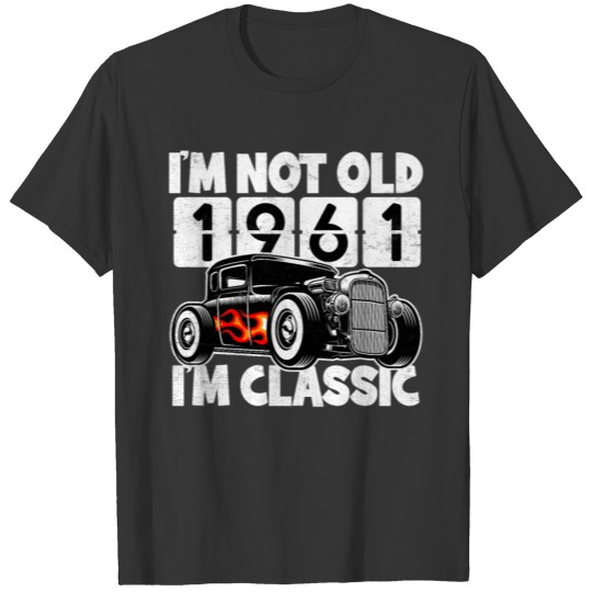 I'm Not Old 1961 Birthday I'm Classic Hot Rod Car T Shirts