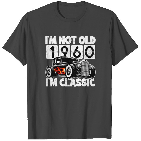I'm Not Old 1960 Birthday I'm Classic Hot Rod Car T Shirts
