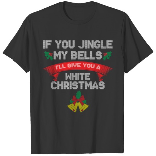 If You Jingle My BELLS Give You a White Christmas T Shirts