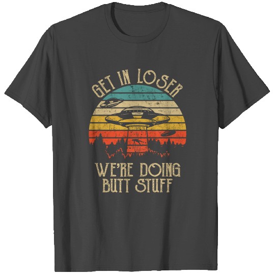 Retro Vintage Get In Loser We'Re Doing Butt Stuff T Shirts