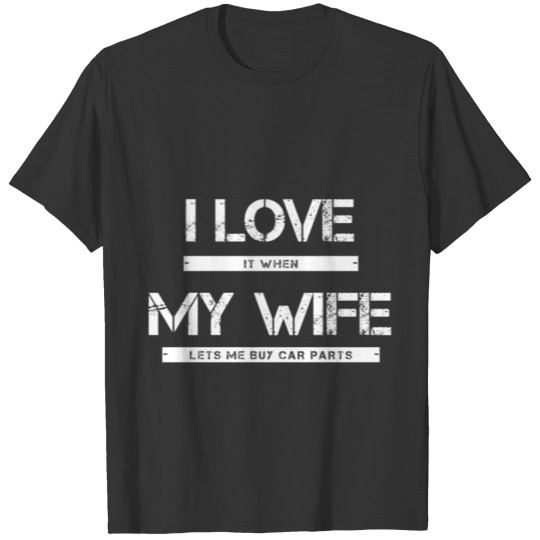 I Love It When My Wife Lets Me Buy Car Parts T-shirt