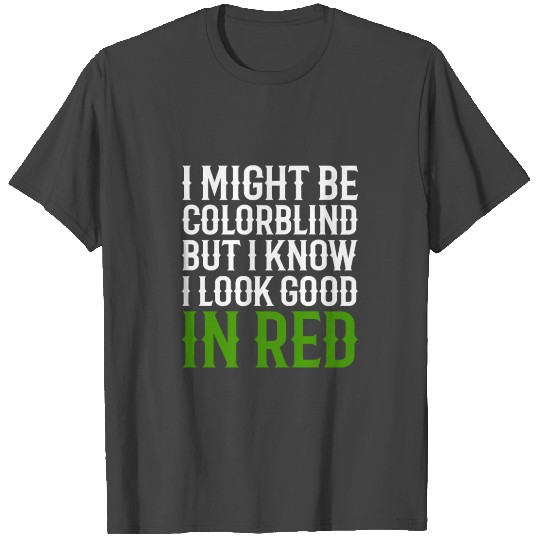 I Might Be Colorblind But I Know I Look Good T Shirts
