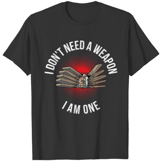 I Dont Need A Weapon I Am One Funny Karate Gift T-shirt