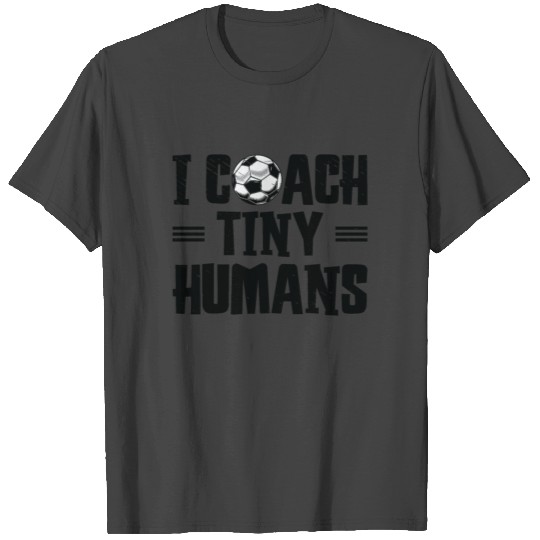 I Coach Tiny Humans Soccer Ball Soccer Coach T Shirts