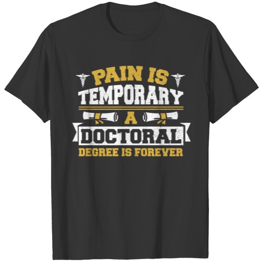 Pain Is Temporary A Doctoral Degree Is Forever - D T Shirts