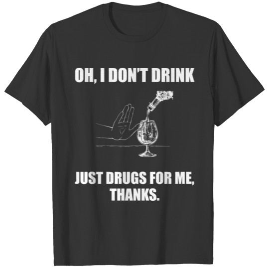 Oh I don't drink just drugs for me thanks T-shirt