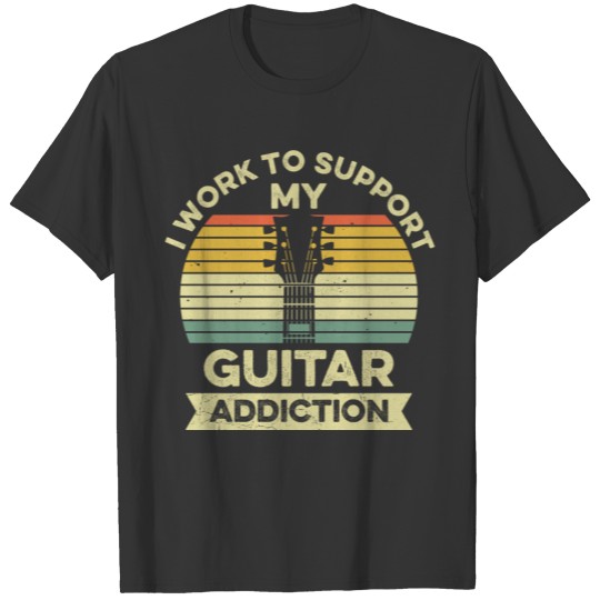 I work to support my guitar addiction Quote for a T-shirt