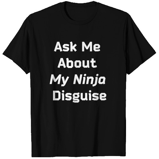 Ask Me About My Ninja Disguise T Shirts