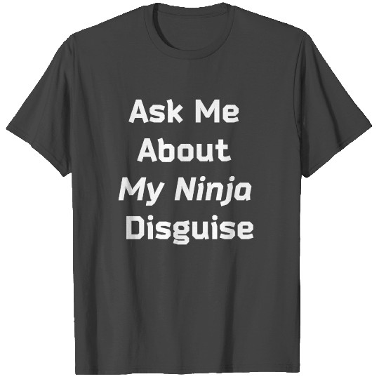 Ask Me About My Ninja Disguise T Shirts