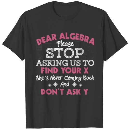 Dear Algebra Please Stop Asking Us To Find Your X T-shirt