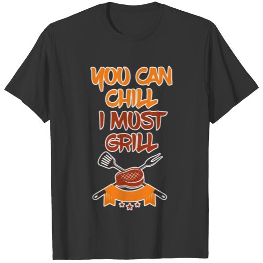 You Can Chill I Must Grill Grilling Barbecue Smoke T-shirt