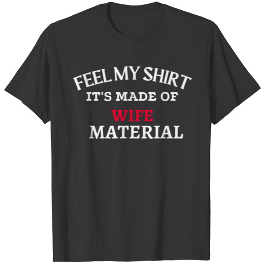 Feel my shirt it's made of wife material T-shirt