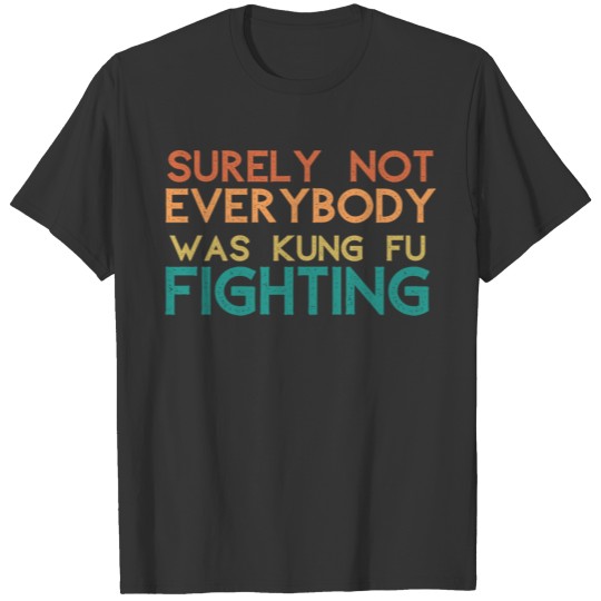Surely Not Everybody Was Kung Fu Fighting T-shirt