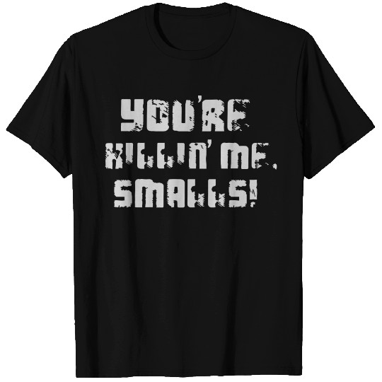 You re Killin Me Smalls T Shirts
